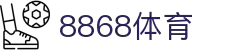 8868官方网站体育-8868体育进入入口
